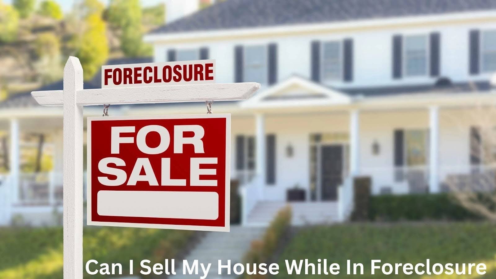 Can You Sell Your House During Foreclosure