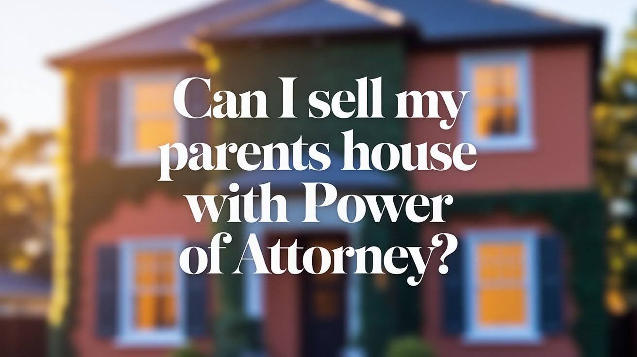 Selling a Parent’s Property With Power of Attorney Made Easy